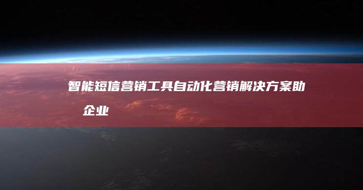 智能短信营销工具：自动化营销解决方案助力企业高效推广